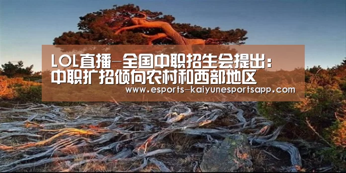 LOL直播-全国中职招生会提出: 中职扩招倾向农村和西部地区(图3) LOL直播