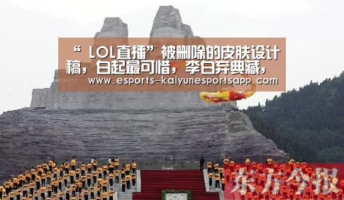 “ LOL直播”被删除的皮肤设计稿,白起最可惜,李白弃典藏,而他第一款最贵!(图2) 开云电竞
