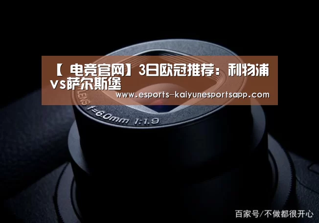 【 电竞官网】3日欧冠推荐:利物浦vs萨尔斯堡(图1) 开云电竞