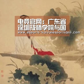 电竞官网:广东省深圳技师学院与国外名校“联姻”(图1) 开云电竞