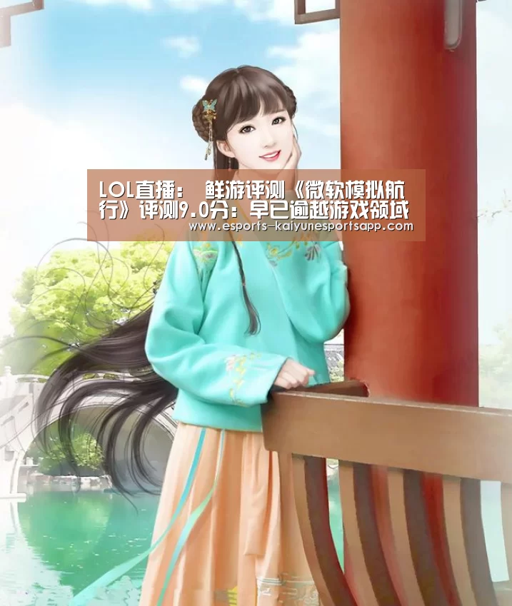LOL直播:
鲜游评测《微软模拟航行》评测9.0分:早已逾越游戏领域的硬核航行模拟工具(图2) LOL直播