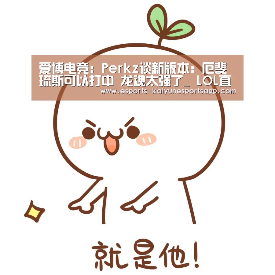 爱博电竞:Perkz谈新版本:厄斐琉斯可以打中 龙魂太强了_ LOL直播(图1) LOL直播