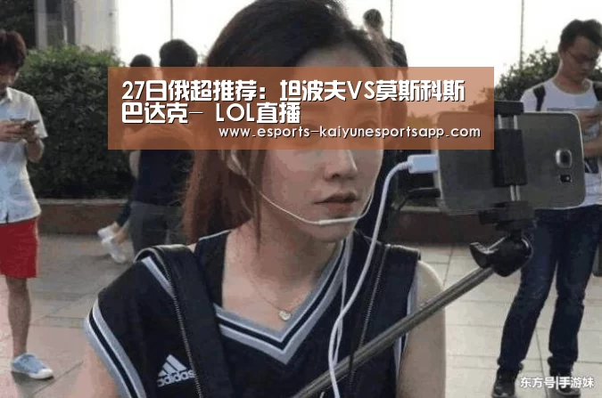 27日俄超推荐:坦波夫VS莫斯科斯巴达克- LOL直播(图4) LOL直播