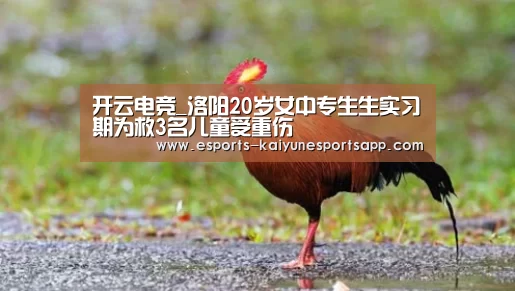 开云电竞_洛阳20岁女中专生生实习期为救3名儿童受重伤(图1) 开云电竞