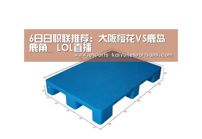 6日日职联推荐:大阪樱花VS鹿岛鹿角_ LOL直播(图2) LOL直播
