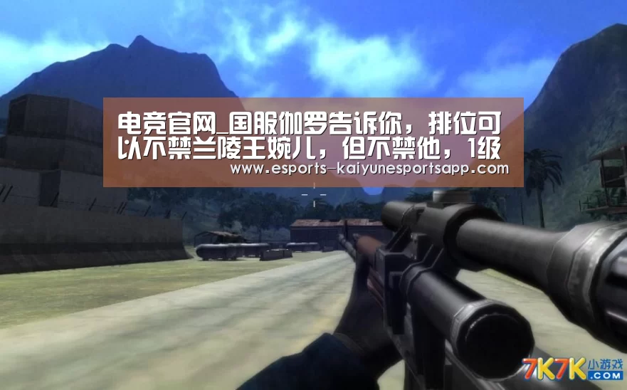 电竞官网_国服伽罗告诉你,排位可以不禁兰陵王婉儿,但不禁他,1级宣布“报废”!(图1) 电竞官网